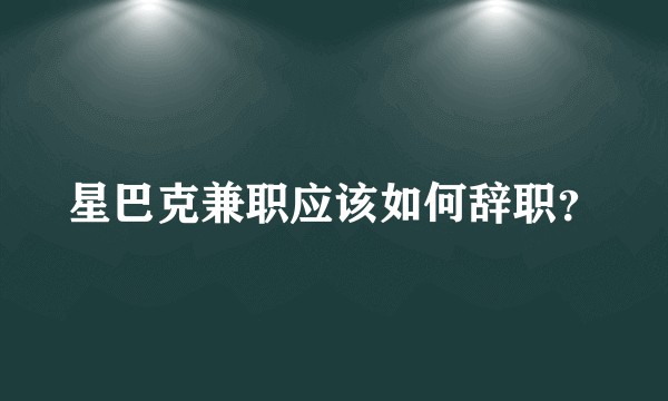 星巴克兼职应该如何辞职？