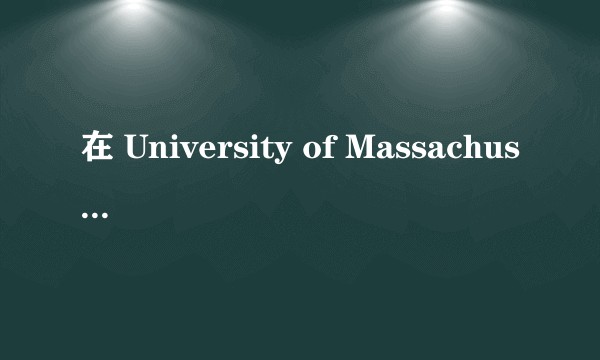 在 University of Massachusetts /UMass Amherst（马萨诸塞大学阿默斯特分校）就读是怎样一番体验？