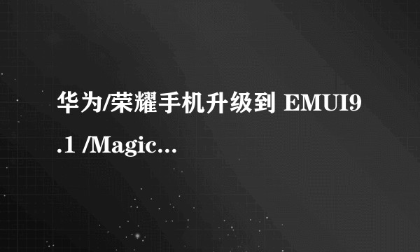 华为/荣耀手机升级到 EMUI9.1 /MagicUI 2.1之后有什么好玩或令你惊讶的地方？