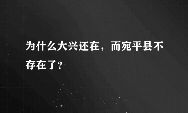 为什么大兴还在，而宛平县不存在了？