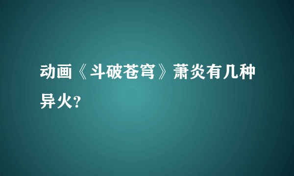 动画《斗破苍穹》萧炎有几种异火？