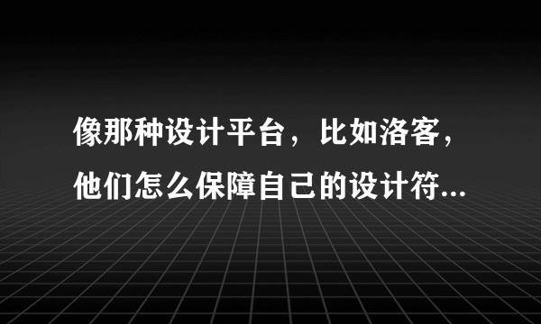 像那种设计平台，比如洛客，他们怎么保障自己的设计符合要求？