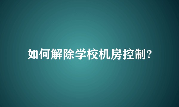 如何解除学校机房控制?