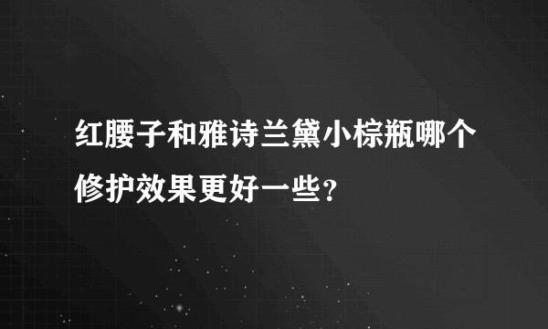 红腰子和雅诗兰黛小棕瓶哪个修护效果更好一些？