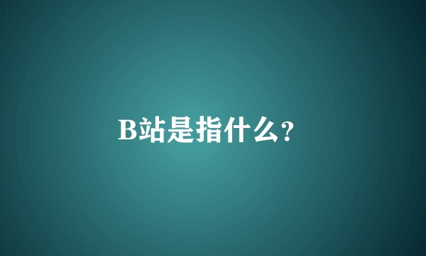 B站是指什么?