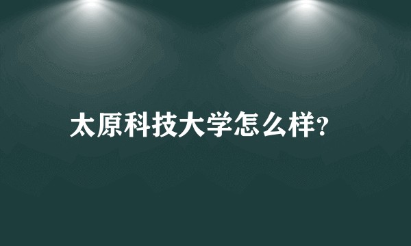 太原科技大学怎么样?