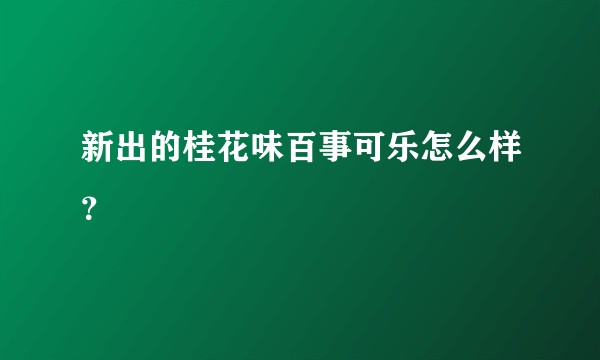 新出的桂花味百事可乐怎么样？