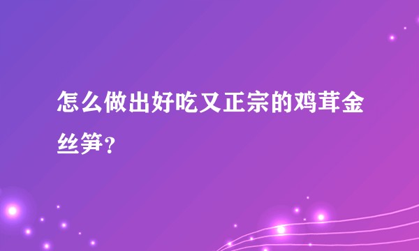 怎么做出好吃又正宗的鸡茸金丝笋？