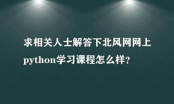 求相关人士解答下北风网网上python学习课程怎么样？