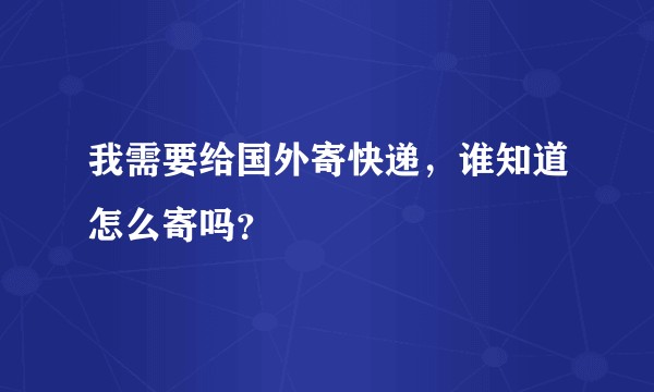 我需要给国外寄快递，谁知道怎么寄吗？