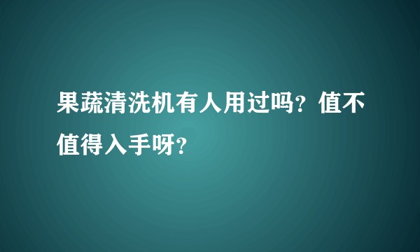 果蔬清洗机有人用过吗？值不值得入手呀？