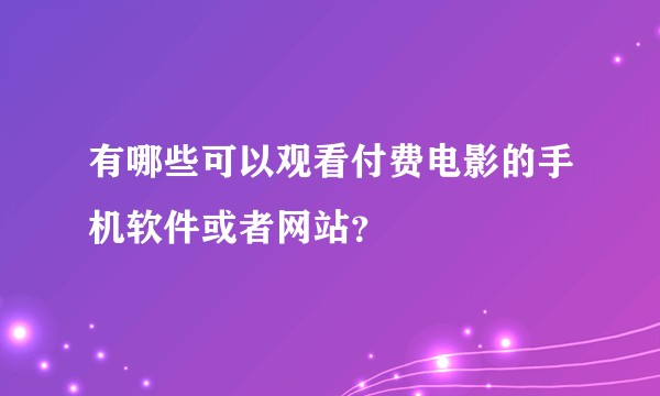 有哪些可以观看付费电影的手机软件或者网站？
