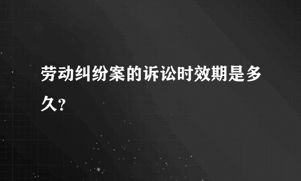 劳动纠纷案的诉讼时效期是多久？