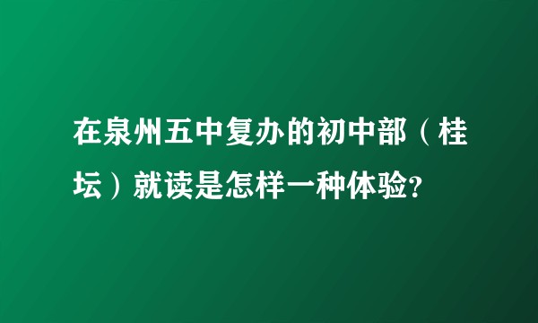 在泉州五中复办的初中部（桂坛）就读是怎样一种体验？