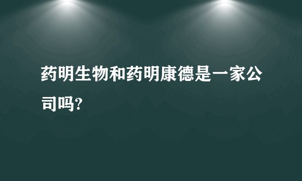 药明生物和药明康德是一家公司吗?