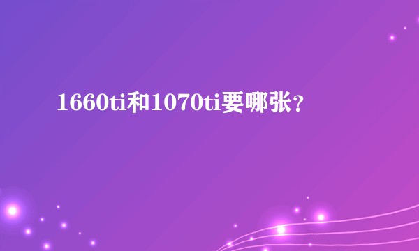 1660ti和1070ti要哪张？