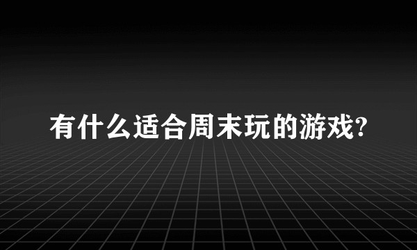 有什么适合周末玩的游戏?