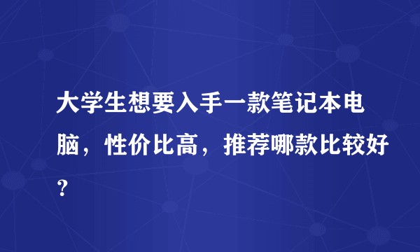 大学生想要入手一款笔记本电脑,性价比高,推荐哪款比较好?
