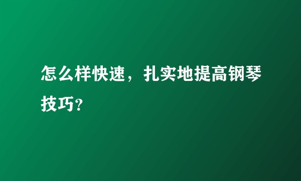 怎么样快速，扎实地提高钢琴技巧？