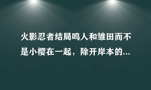 火影忍者结局鸣人和雏田而不是小樱在一起，除开岸本的剧情考虑外，是否存在着选择你喜欢的还是喜欢你的问题？