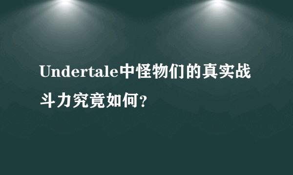 Undertale中怪物们的真实战斗力究竟如何?
