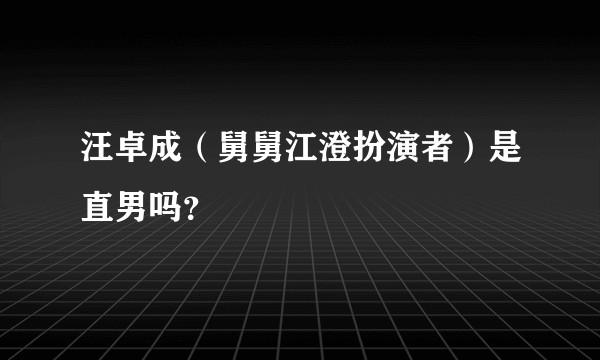汪卓成（舅舅江澄扮演者）是直男吗？