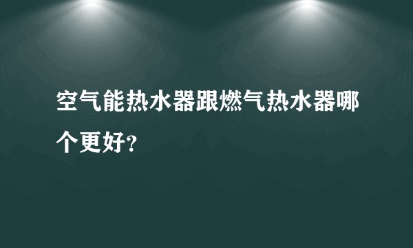 空气能热水器跟燃气热水器哪个更好?