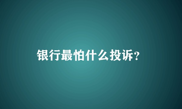 银行最怕什么投诉？