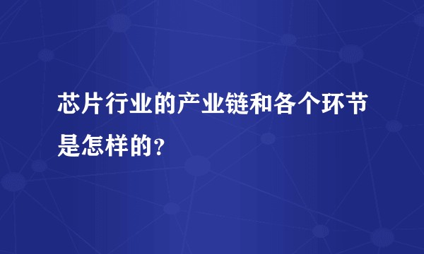 芯片行业的产业链和各个环节是怎样的？