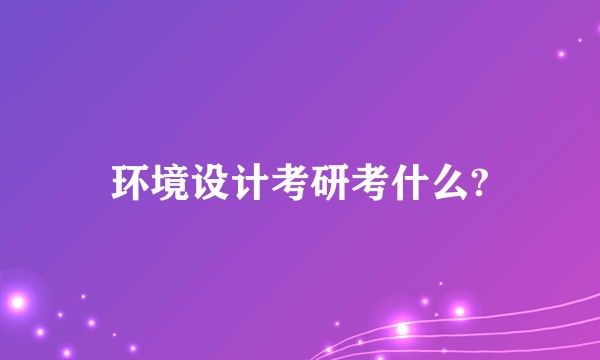 环境设计考研考什么?