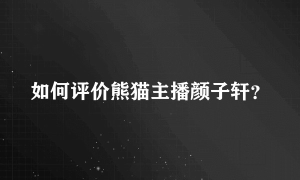 如何评价熊猫主播颜子轩?