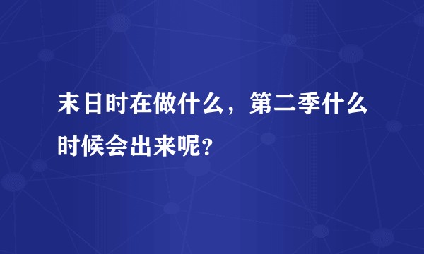 末日时在做什么，第二季什么时候会出来呢？