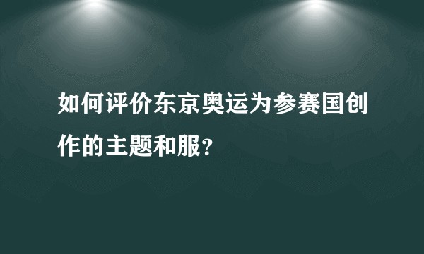 如何评价东京奥运为参赛国创作的主题和服？