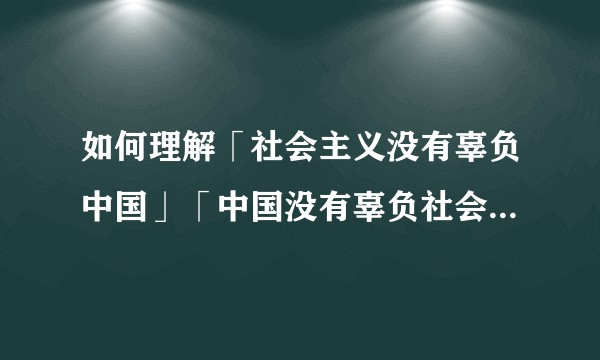 如何理解「社会主义没有辜负中国」「中国没有辜负社会主义」？