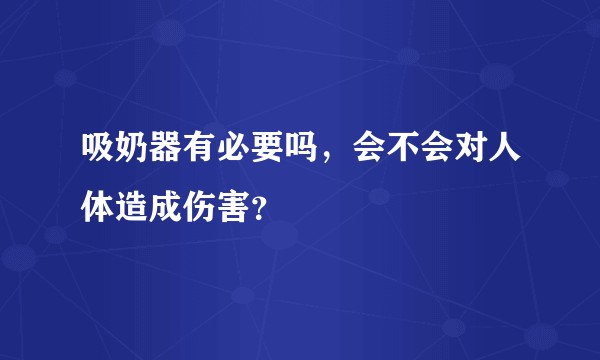 吸奶器有必要吗，会不会对人体造成伤害？