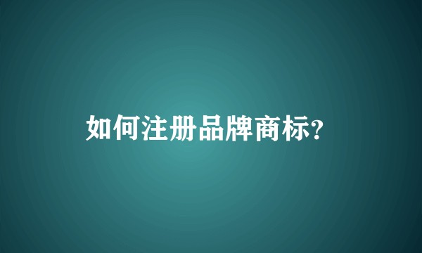 如何注册品牌商标？