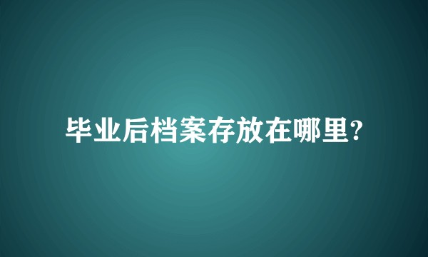 毕业后档案存放在哪里?