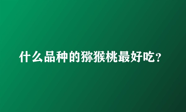什么品种的猕猴桃最好吃？