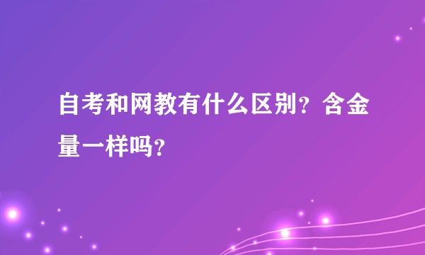 自考和网教有什么区别？含金量一样吗？