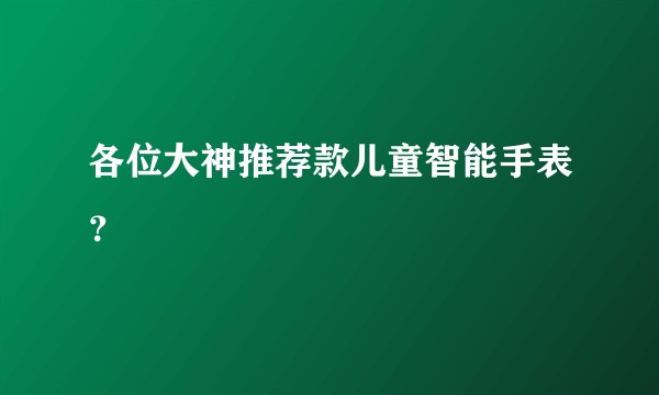 各位大神推荐款儿童智能手表？