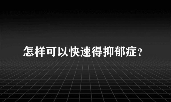 怎样可以快速得抑郁症？