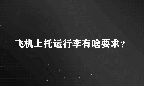 飞机上托运行李有啥要求？