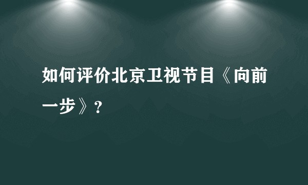 如何评价北京卫视节目《向前一步》?