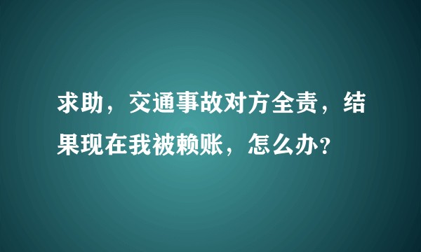 求助，交通事故对方全责，结果现在我被赖账，怎么办？