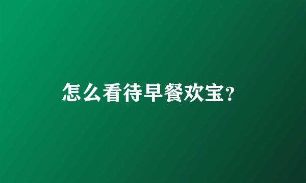 怎么看待早餐欢宝?