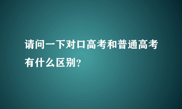 请问一下对口高考和普通高考有什么区别？