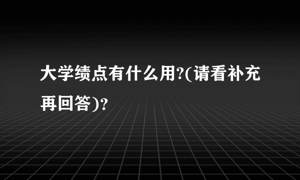 大学绩点有什么用?(请看补充再回答)？