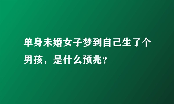 单身未婚女子梦到自己生了个男孩，是什么预兆？