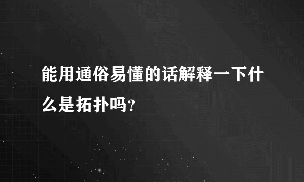 能用通俗易懂的话解释一下什么是拓扑吗？