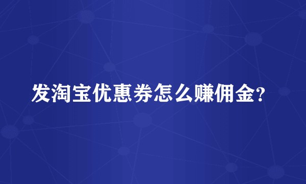 发淘宝优惠券怎么赚佣金？